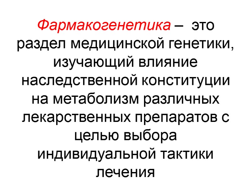 Фармакогенетика –  это раздел медицинской генетики, изучающий влияние наследственной конституции на метаболизм различных